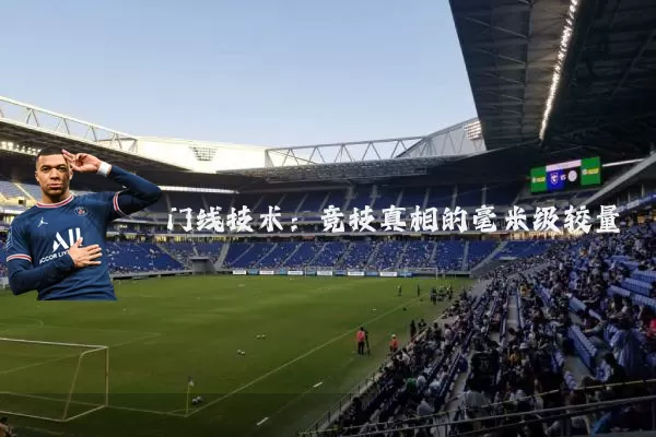 门线技术:竞技真相的毫米级较量
