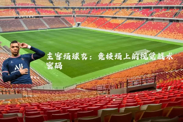 主客场球衣：竞技场上的视觉战术密码
