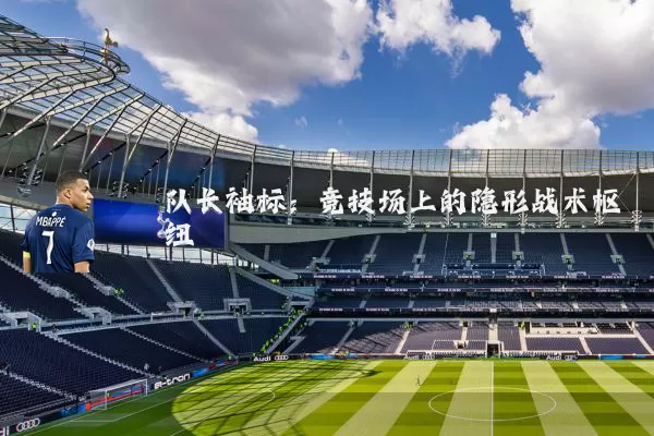 队长袖标:竞技场上的隐形战术枢纽