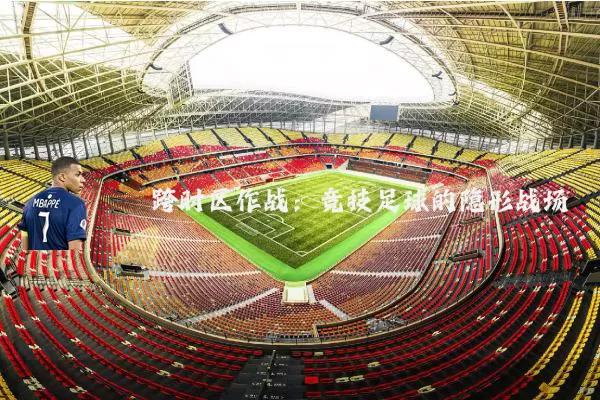 跨时区作战:竞技足球的隐形战场