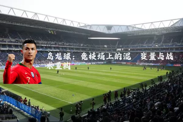 乌龙球:竞技场上的混沌变量与战术重构