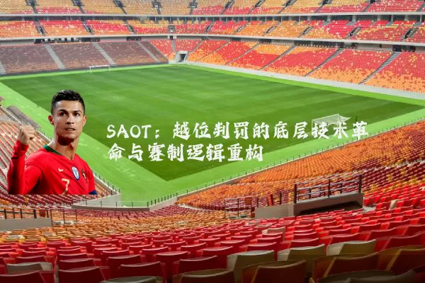 SAOT:越位判罚的底层技术革命与赛制逻辑重构