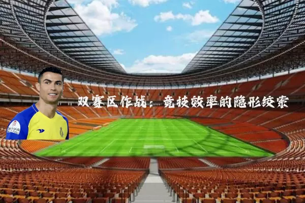 双赛区作战:竞技效率的隐形绞索