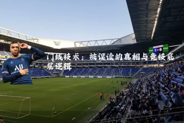 门线技术:被误读的真相与竞技底层逻辑