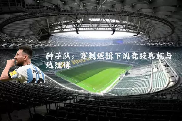 种子队：赛制逻辑下的竞技真相与地理博弈