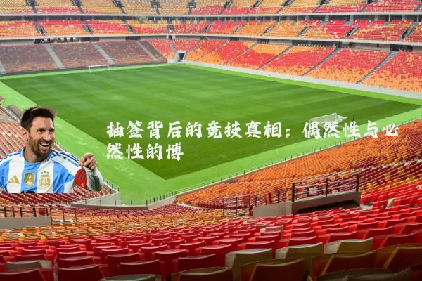 抽签背后的竞技真相:偶然性与必然性的博弈