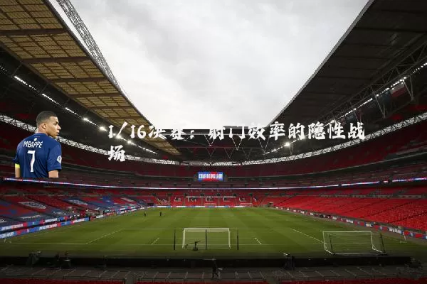 1/16决赛:射门效率的隐性战场