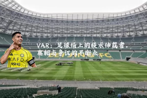 VAR:足球场上的技术仲裁者,真相与争议的平衡点