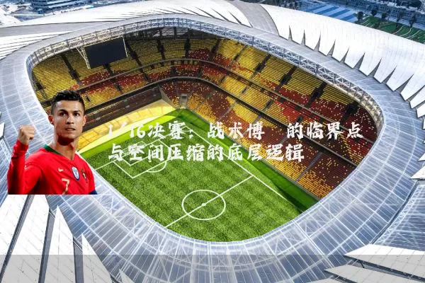 1/16决赛:战术博弈的临界点与空间压缩的底层逻辑