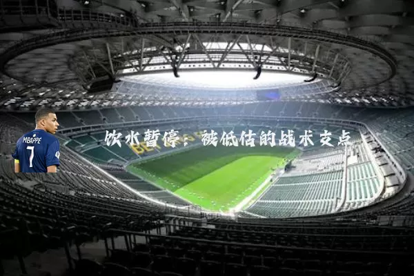 饮水暂停:被低估的战术支点